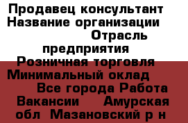 Продавец-консультант › Название организации ­ Tom Tailor › Отрасль предприятия ­ Розничная торговля › Минимальный оклад ­ 25 000 - Все города Работа » Вакансии   . Амурская обл.,Мазановский р-н